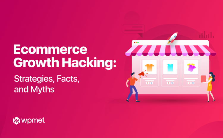 Ecommerce Growth Hacking: All about Strategies, Facts, and Myths